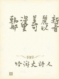 韩漫美丽新世界哪里可以看