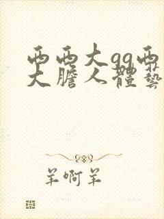 西西大gg西西大胆人体艺术掰开下体