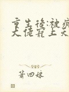 重生后:被疯批大佬宠上天