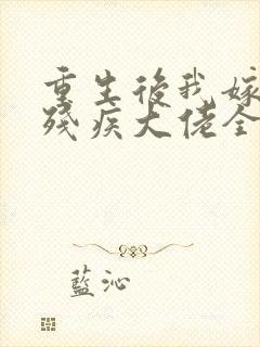 重生后我嫁给了残疾大佬全文