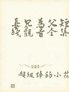 长兄为父短剧在线观看全集免费