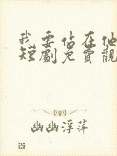 我要站在他身边短剧免费观看全集