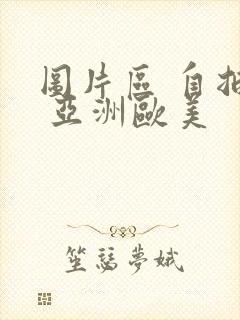 图片区 自拍区 亚洲欧美