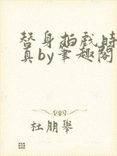 替身拍戏时假戏真by笔趣阁最新章节更