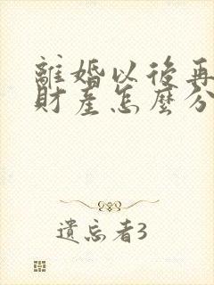 离婚以后再复婚财产怎么分配