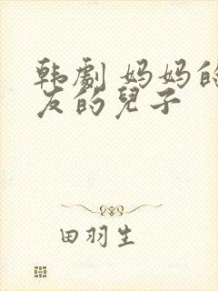 韩剧 妈妈的朋友的儿子