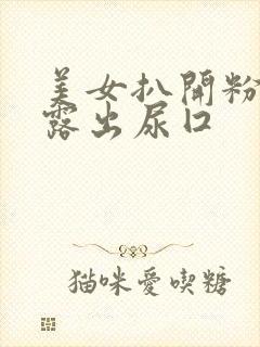 美女扒开粉嫩小露出尿囗