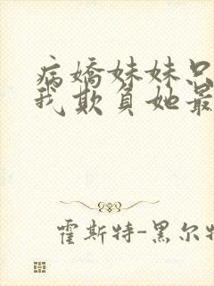 病娇妹妹只想让我欺负她最新章节更新时间