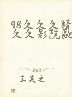 98久久久精品久久影院欧美