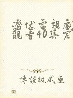 潜伏电视剧免费观看40集完整版