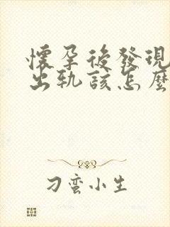 怀孕后发现老公出轨该怎么办