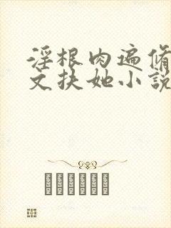 淫根肉遍修仙h文扶她小说