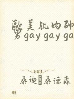 欧美肌肉帅哥男男gay gay gay
