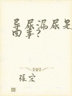 导尿漏尿是怎么回事?