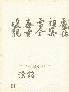 暖春电视剧免费观看全集在线观看西瓜