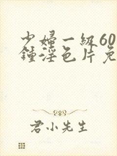 少妇一级60分钟淫色片免费看