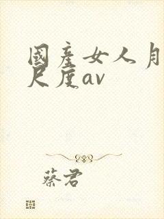 国产女人月经大尺度av