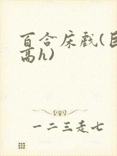 百合床戏(巨肉高h)