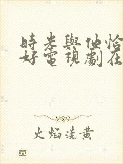 时光与他恰是正好电视剧在哪里看