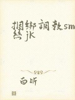 捆绑调教sm白丝jk