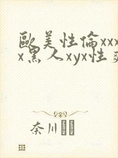 欧美性伦xxxx黑人xyx性爽