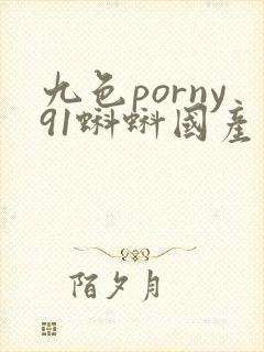 九色porny91蝌蚪国产