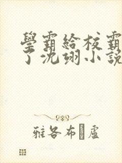 学霸给校霸舔批了沈翊小说免费阅读