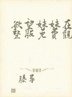 欲望妹妹在线完整版免费观看