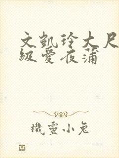 文凯玲大尺度三级爱夜蒲