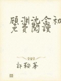 顾渊沈念初全文免费阅读