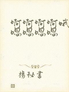 啊啊啊啊哦哦哦嗯嗯嗯嗯