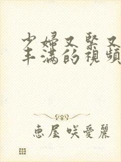 少妇又紧又爽又丰满的视频