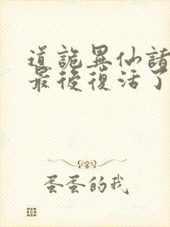 道诡异仙诸葛渊最后复活了吗