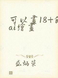 可以画18+的ai绘画