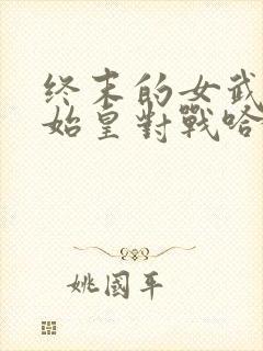 终末的女武神秦始皇对战哈迪斯