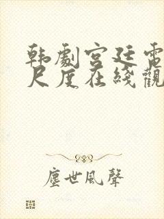 韩剧宫廷电影大尺度在线观看