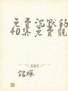 免费沉默的荣耀40集免费观看