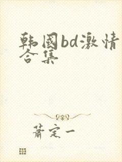 韩国bd激情大合集封面