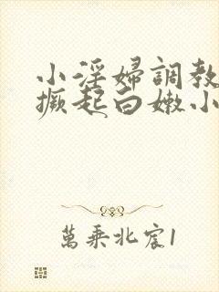 小淫妇调教跪趴撅起白嫩小说