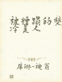 被糟蹋的双性清冷美人