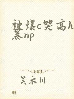 被爆c哭高h黄暴np