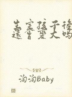 生完孩子后胸部还会变大吗