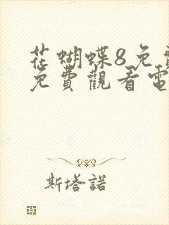 花蝴蝶8免费版免费观看电视剧