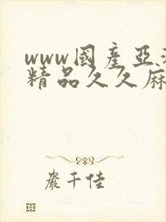 www国产亚洲精品久久麻豆