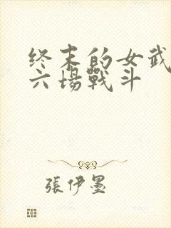 终末的女武神第六场战斗