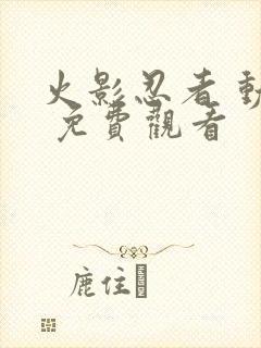 火影忍者 动漫 免费观看