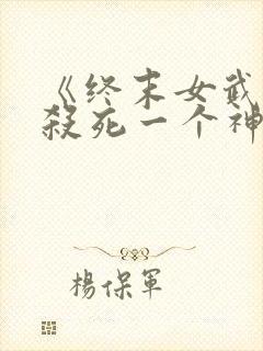 《终末女武神》杀死一个神需要多少