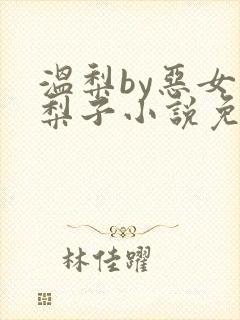 温梨by恶女梨梨子小说免费阅读