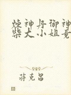炼神丹御神兽废柴大小姐竟是绝世帝女小说