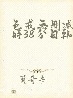 色戒无删减2小时38分日韩